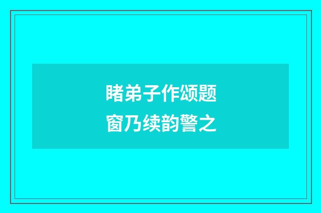 睹弟子作颂题窗乃续韵警之