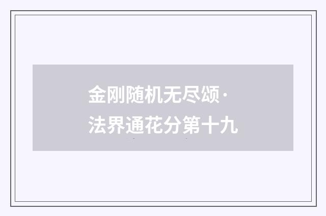 金刚随机无尽颂·法界通花分第十九