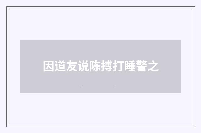 因道友说陈搏打睡警之
