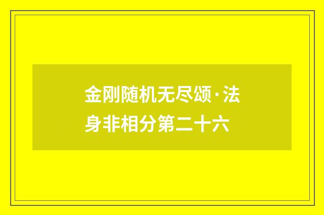 金刚随机无尽颂·法身非相分第二十六