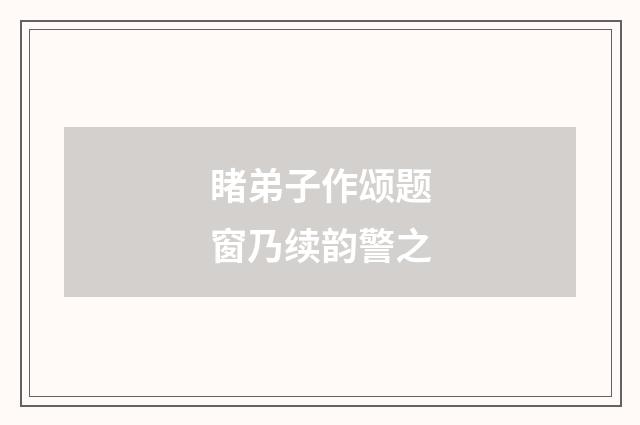 睹弟子作颂题窗乃续韵警之