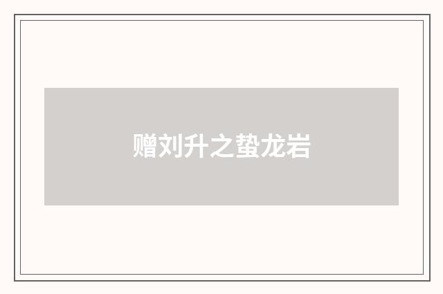 赠刘升之蛰龙岩