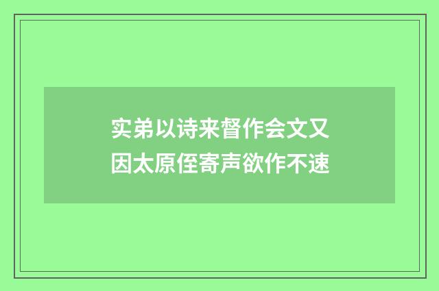 实弟以诗来督作会文又因太原侄寄声欲作不速