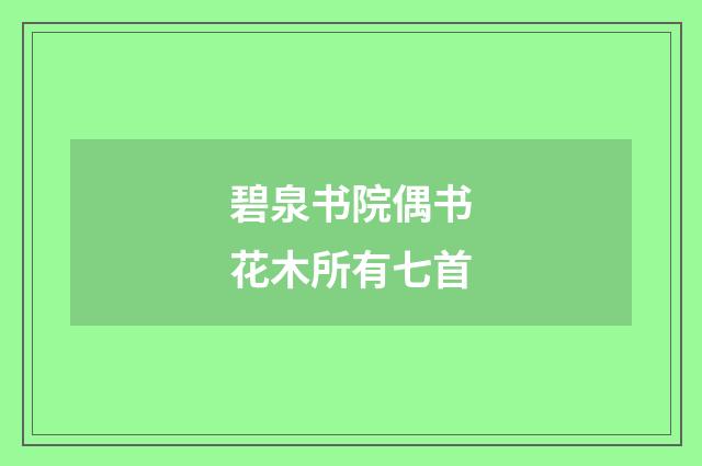 碧泉书院偶书花木所有七首