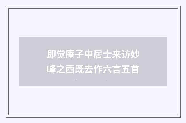 即觉庵子中居士来访妙峰之西既去作六言五首