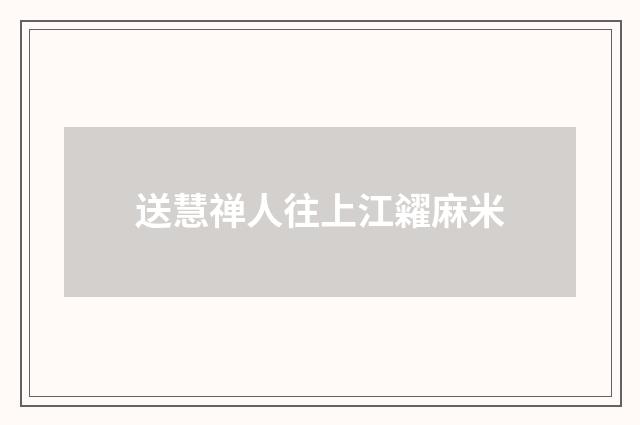 送慧禅人往上江糴麻米