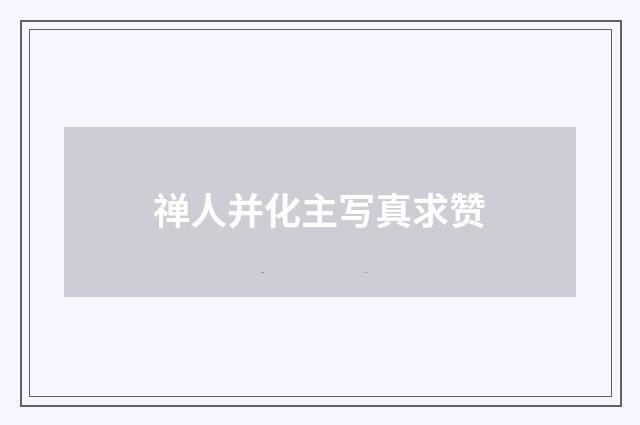 禅人并化主写真求赞