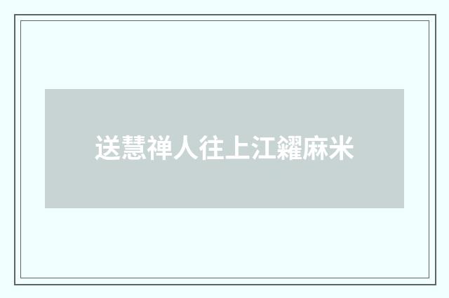 送慧禅人往上江糴麻米