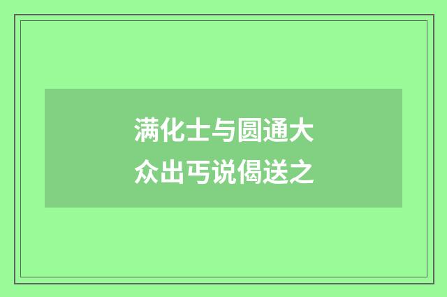 满化士与圆通大众出丐说偈送之