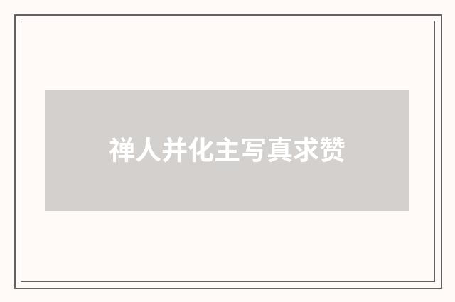 禅人并化主写真求赞