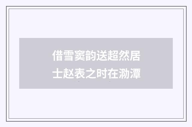借雪窦韵送超然居士赵表之时在泐潭