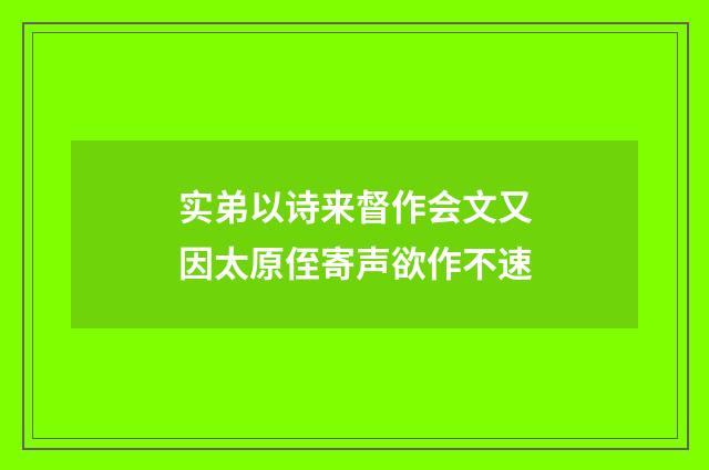 实弟以诗来督作会文又因太原侄寄声欲作不速