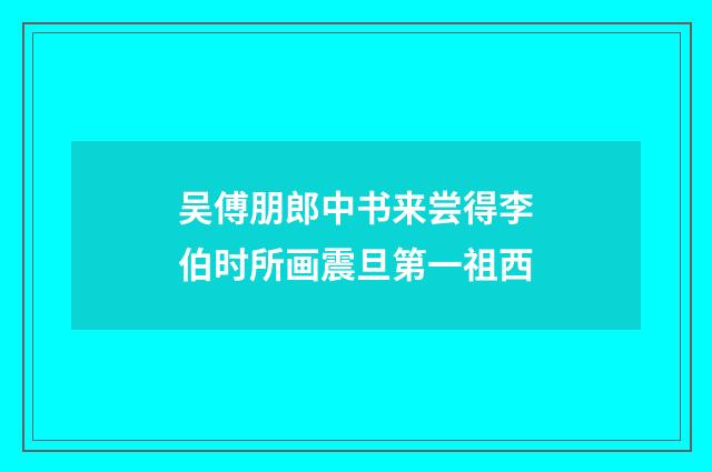 吴傅朋郎中书来尝得李伯时所画震旦第一祖西