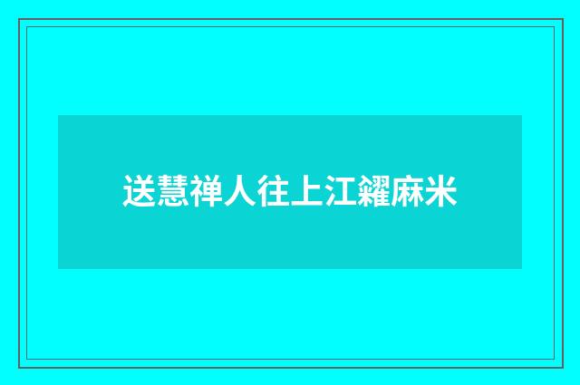 送慧禅人往上江糴麻米
