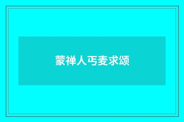 蒙禅人丐麦求颂