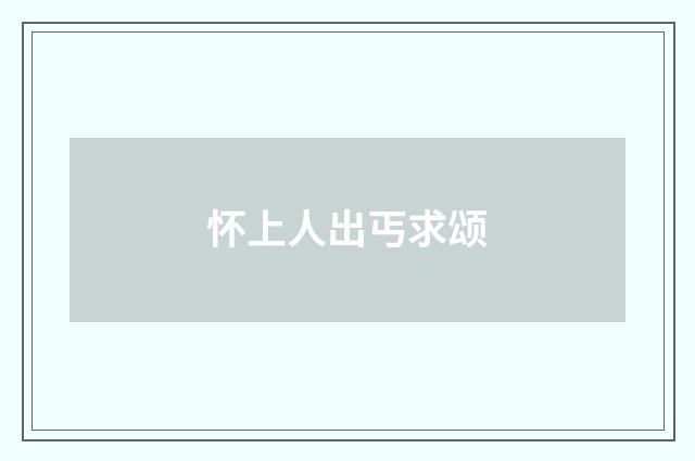 怀上人出丐求颂