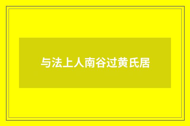 与法上人南谷过黄氏居