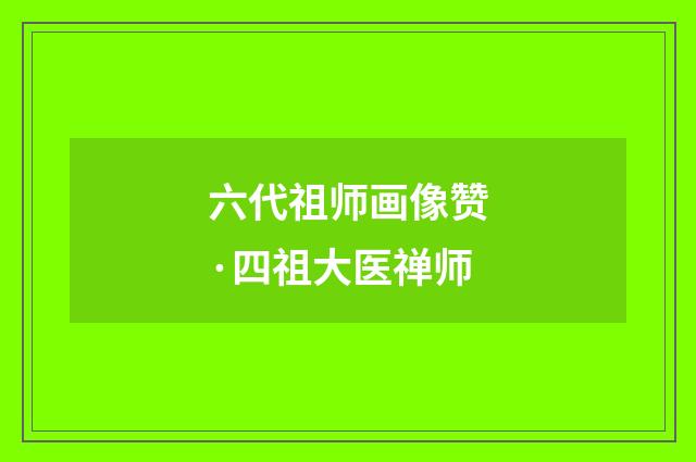 六代祖师画像赞·四祖大医禅师
