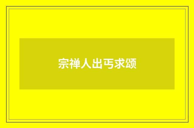 宗禅人出丐求颂