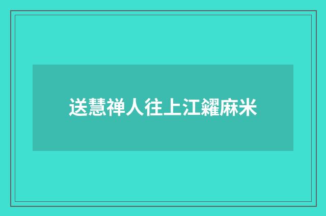 送慧禅人往上江糴麻米