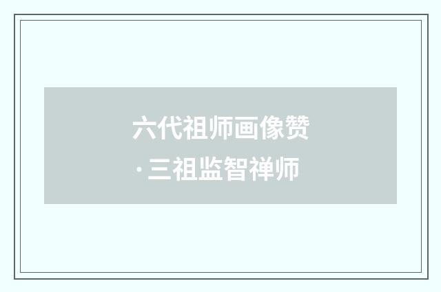 六代祖师画像赞·三祖监智禅师