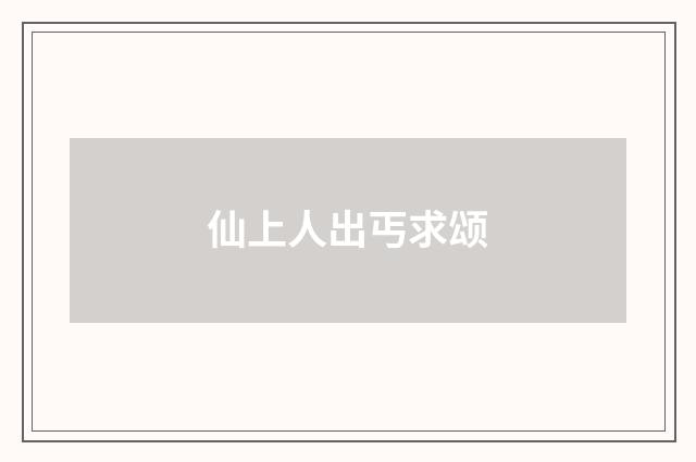仙上人出丐求颂