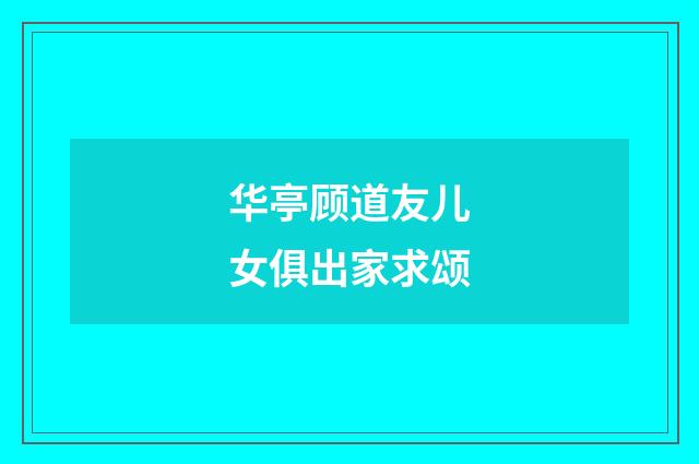 华亭顾道友儿女俱出家求颂