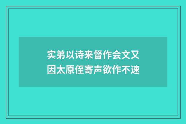 实弟以诗来督作会文又因太原侄寄声欲作不速