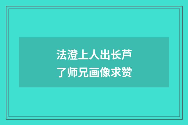 法澄上人出长芦了师兄画像求赞