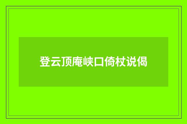 登云顶庵峡口倚杖说偈