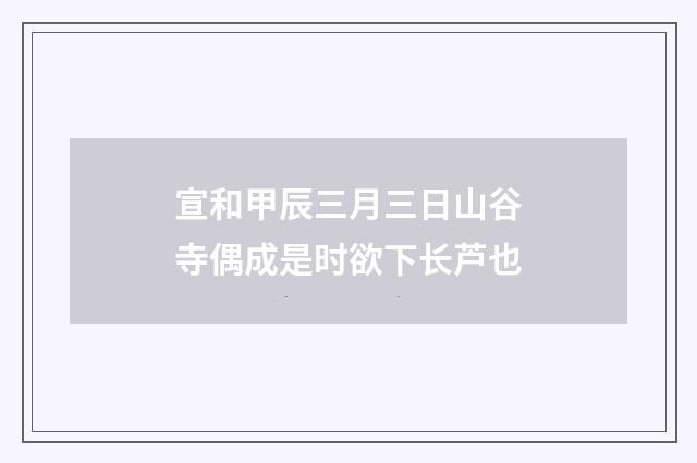 宣和甲辰三月三日山谷寺偶成是时欲下长芦也