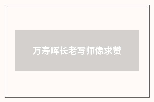 万寿晖长老写师像求赞