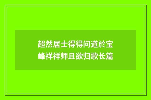 超然居士得得问道於宝峰祥祥师且欲归歌长篇