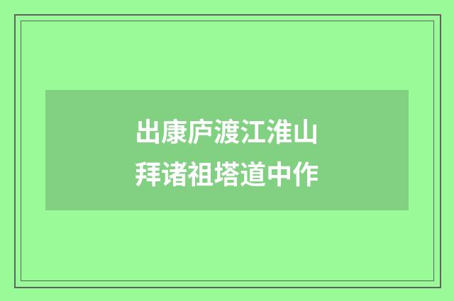 出康庐渡江淮山拜诸祖塔道中作