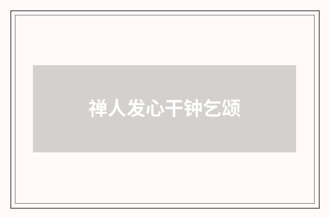 禅人发心干钟乞颂