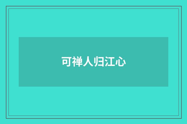 可禅人归江心