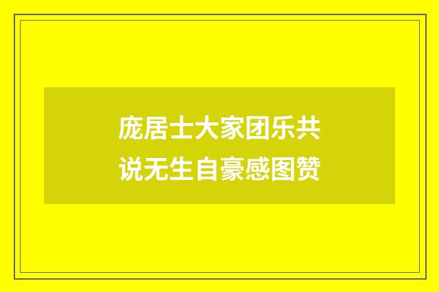 庞居士大家团乐共说无生自豪感图赞