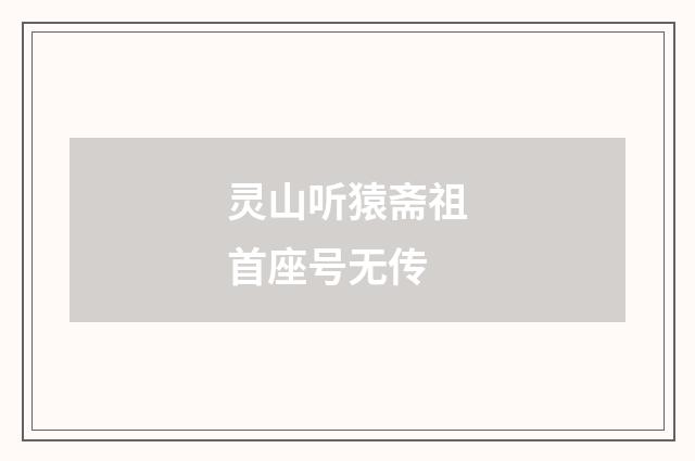 灵山听猿斋祖首座号无传