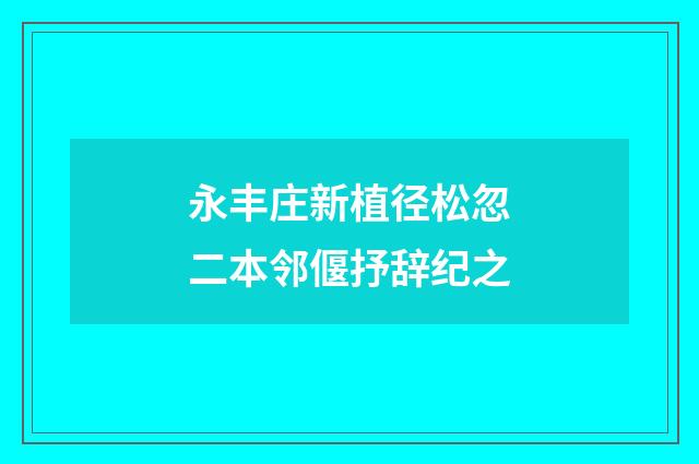 永丰庄新植径松忽二本邻偃抒辞纪之