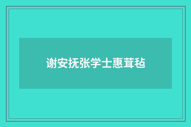 谢安抚张学士惠茸毡