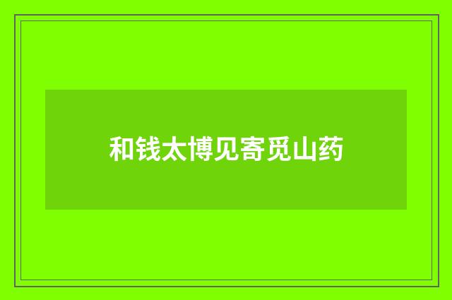 和钱太博见寄觅山药