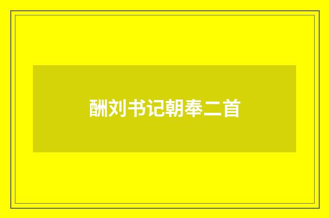 酬刘书记朝奉二首