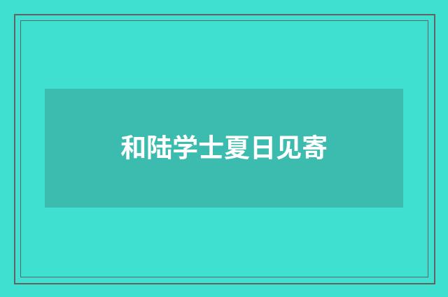 和陆学士夏日见寄