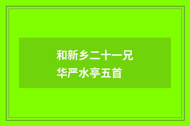 和新乡二十一兄华严水亭五首