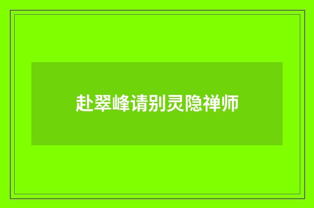 赴翠峰请别灵隐禅师