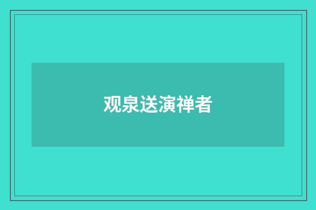 观泉送演禅者