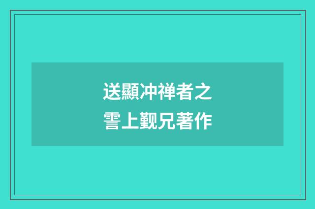 送顯冲禅者之霅上觐兄著作