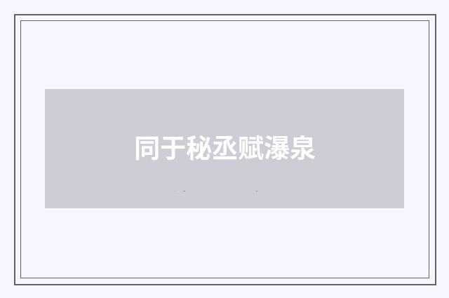 同于秘丞赋瀑泉