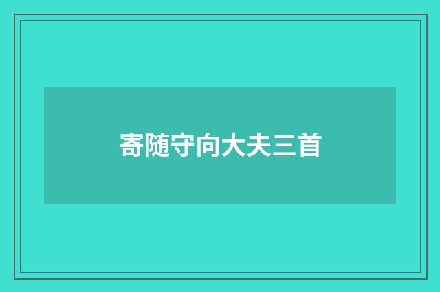 寄随守向大夫三首