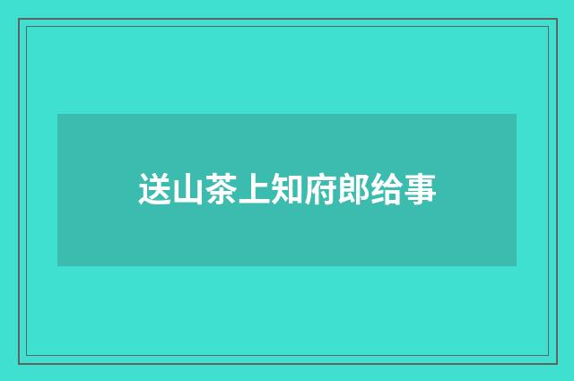 送山茶上知府郎给事